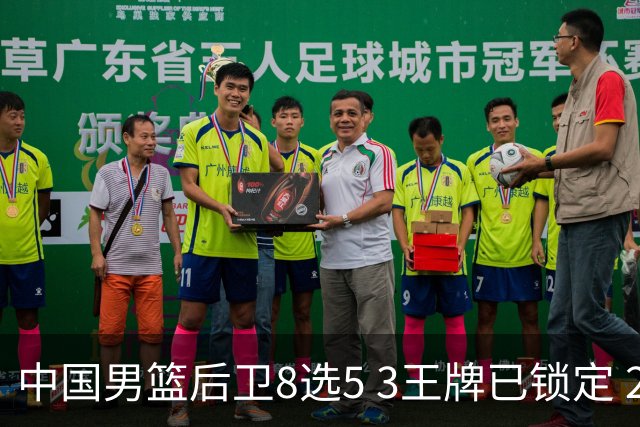 中国男篮后卫8选5 3王牌已锁定 2大新星或首次入围 郭士强有魄力