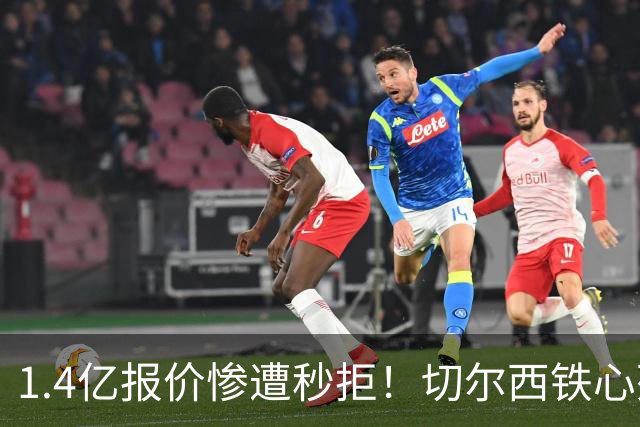 1.4亿报价惨遭秒拒！切尔西铁心死守核心，夏窗转会博弈彻底升级